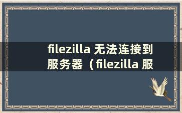 filezilla 无法连接到服务器（filezilla 服务器无法连接）